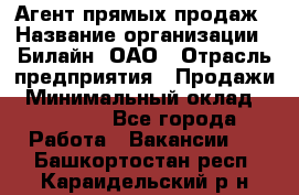 Агент прямых продаж › Название организации ­ Билайн, ОАО › Отрасль предприятия ­ Продажи › Минимальный оклад ­ 15 000 - Все города Работа » Вакансии   . Башкортостан респ.,Караидельский р-н